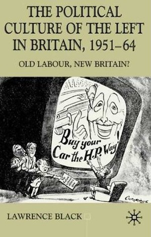 The Political Culture of the Left in Britain, 1951-64: Old Labour, New Britain? by Lawrence Black