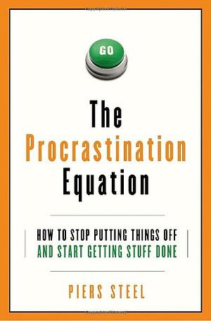 The Procrastination Equation: How to Stop Putting Things Off and Start Getting Stuff Done by Piers Steel