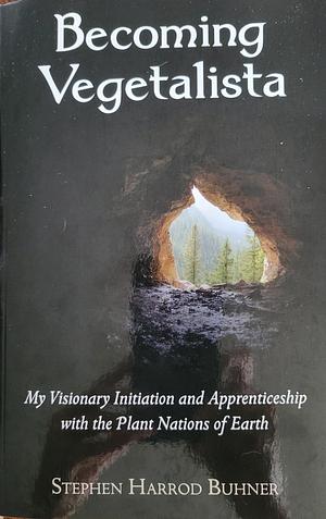 Becoming Vegetalista: Veriditas and the Journey to the Self by Stephen Harrod Buhner