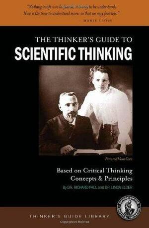 The Thinker's Guide to Scientific Thinking Based on Critical Thinking Concepts & Principles by Linda Elder, Richard Paul