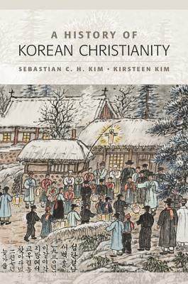 A History of Korean Christianity by Sebastian C. H. Kim, Kirsteen Kim