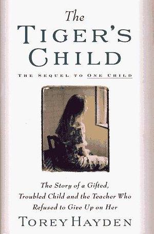 The Tiger's Child: The Story of a Gifted, Troubled Child and the Teacher Who Refused to Give Up On by Torey Hayden