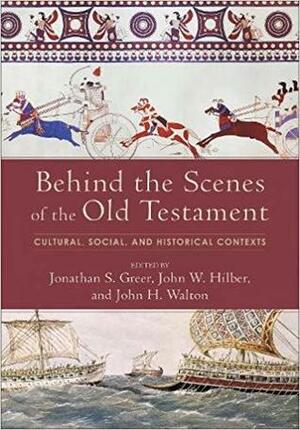 Behind the Scenes of the Old Testament: Cultural, Social, and Historical Contexts by John H. Walton, Jonathan S. Greer, John W. Hilber