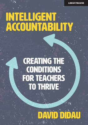 Intelligent Accountability: Creating the Conditions for Teachers to Thrive by David Didau