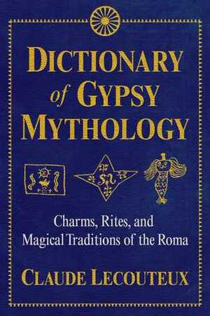 Dictionary of Gypsy Mythology: Charms, Rites, and Magical Traditions of the Roma by Claude Lecouteux
