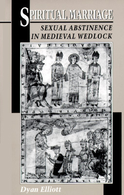 Spiritual Marriage: Sexual Abstinence in Medieval Wedlock by Dyan Elliott
