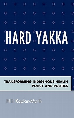 Hard Yakka: Transforming Indigenous Health Policy and Politics by Nili Kaplan-Myrth