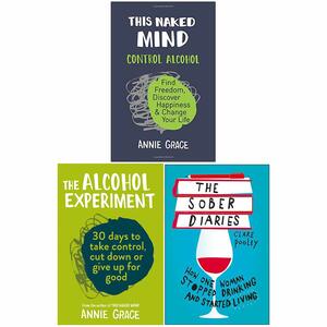This Naked Mind: Control Alcohol, Find Freedom, Discover Happiness & Change Your Life, The Alcohol Experiment & The Sober Diaries 3 Books Collection Set by Annie Grace, Clare Pooley