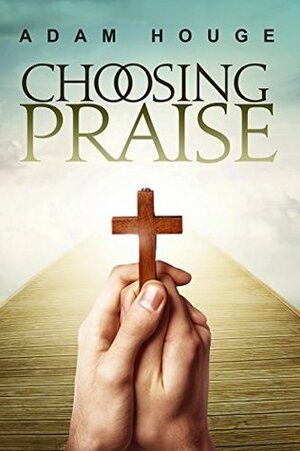 Choosing Praise by Adam Houge