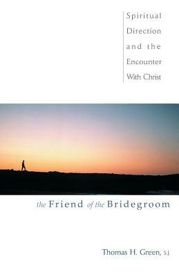 The Friend of the Bridegroom: Spiritual Direction and the Encounter with Christ by Thomas H. Green