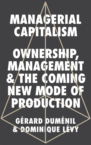 Managerial Capitalism: Ownership, Management, and the Coming New Mode of Production by Dominique Lévy, Gérard Duménil
