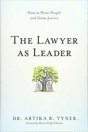 The Lawyer as Leader: How to Plant People and Grow Justice by Artika R. Tyner