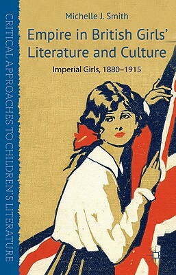 Empire in British Girls' Literature and Culture: Imperial Girls, 1880-1915 by M. Smith