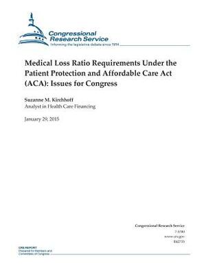 Medical Loss Ratio Requirements Under the Patient Protection and Affordable Care Act (ACA): Issues for Congress by Congressional Research Service