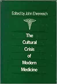 The Cultural Crisis Of Modern Medicine by John H. Ehrenreich