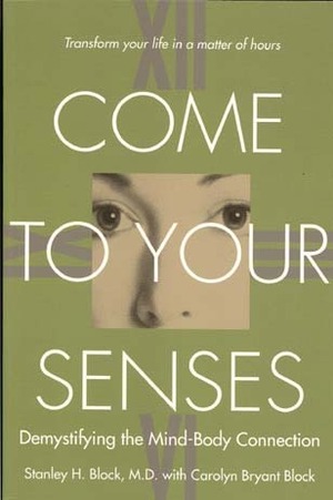 Come to Your Senses: Demystifying the Mind Body Connection by Stanley H. Block