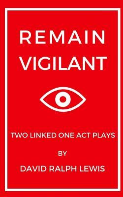 Remain Vigilant: Two Linked One Act Plays by David Ralph Lewis