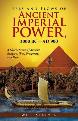 Ebbs and Flows of Ancient Imperial Power, 3000 BC-AD 900: A Short History of Ancient Religion, War, Prosperity, and Debt by Will Slatyer