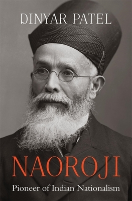 Naoroji: Pioneer of Indian Nationalism by Dinyar Patel