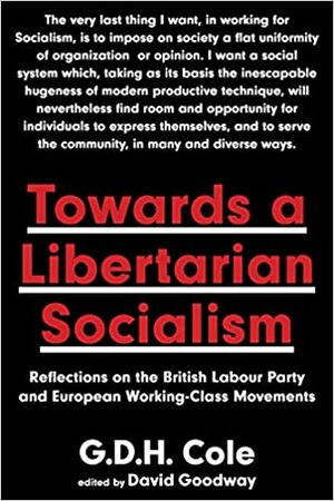 Towards a Libertarian Socialism: Reflections on the British Labour Party and European Working-Class Movements by G. D. H. Cole, David Goodway