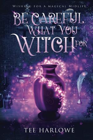 Be Careful What You Witch For: A Paranormal Women's Fiction Novel by Tee Harlowe, Tee Harlowe
