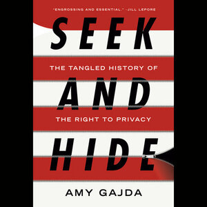 Seek and Hide: The Tangled History of the Right to Privacy by Amy Gajda