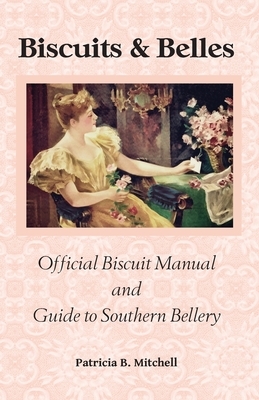 Biscuits and Belles: Official Biscuit Manual and Guide to Southern Bellery by Patricia B. Mitchell