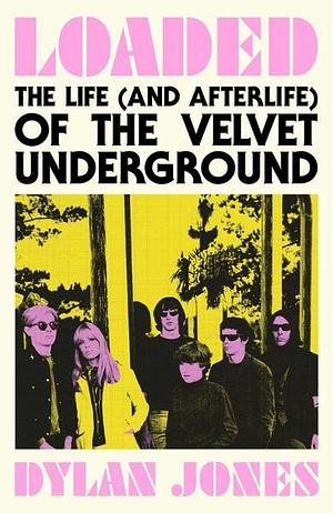 Loaded: The Life (and Afterlife) of The Velvet Underground by Dylan Jones