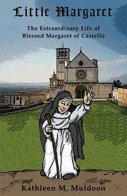 Little Margaret: The Extraordinary Life of Blessed Margaret of Castello by Kathleen M. Muldoon