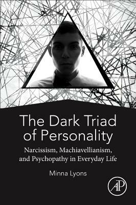 The Dark Triad of Personality: Narcissism, Machiavellianism, and Psychopathy in Everyday Life by Minna Lyons