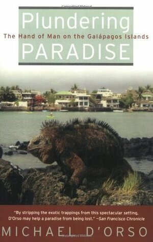Plundering Paradise: The Hand of Man on the Galápagos Islands by Michael D'Orso