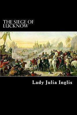 The Siege of Lucknow: A Diary by Lady Julia Inglis