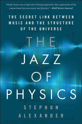 The Jazz of Physics: The Secret Link Between Music and the Structure of the Universe by Stephon Alexander