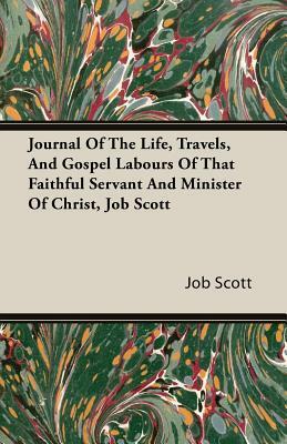 Journal of the Life, Travels, and Gospel Labours of That Faithful Servant and Minister of Christ, Job Scott by Job Scott