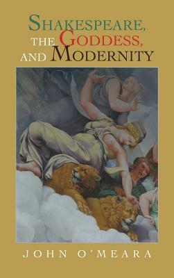 Shakespeare, the Goddess, and Modernity by John O'Meara