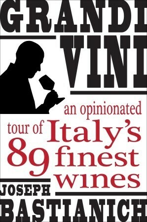 Grandi Vini: An Opinionated Tour of Italy's 89 Finest Wines by Joe Bastianich