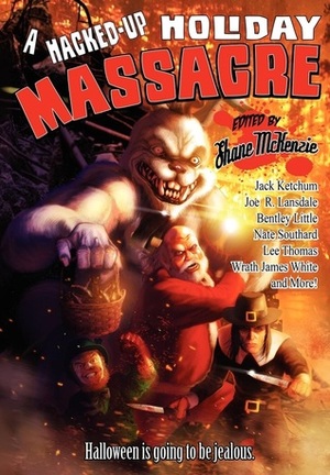 A Hacked-Up Holiday Massacre by Boyd E. Harris, Wrath James White, Nate Southard, Steve Lowe, Matt Kurtz, Jack Ketchum, Chris Lewis Carter, Lee Thompson, Kevin Wallis, Lee Thomas, A.J. Brown, Ty Schwamberger, Bentley Little, Elle Richeld, John Bruni, John McNee, Joe R. Lansdale, Emma Ennis, Marie Green, Shane McKenzie, Kirk Jones, Elias Siqueiros, Pat Shand, Lesley Conner