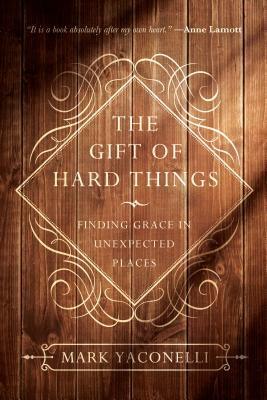 The Gift of Hard Things: Finding Grace in Unexpected Places by Mark Yaconelli
