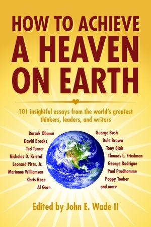 How to Achieve a Heaven on Earth by Thomas McFaul, Tony Blair, John E. Wade II, Michael N. Nagler, Dan Reiter, Paul Marek, Gal Luft, Clive Granger, Barack Obama, Leonard Pitts Jr., Rodolphe Adada, Ted Turner, David Brooks, Nicholas D. Kristof, Thomas L. Friedman, George H.W. Bush