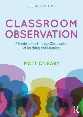 Classroom Observation: A Guide to the Effective Observation of Teaching and Learning by Matt O'Leary