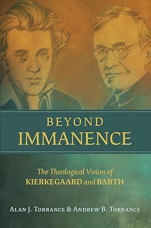 Beyond Immanence: The Theological Vision of Kierkegaard and Barth by Alan J. Torrance, Andrew B. Torrance