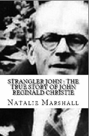 Strangler John : The True Story of John Reginald Christie by Natalie Marshall