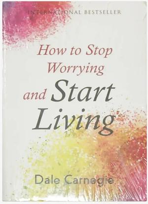 How to Stop Worrying and Start Living by Dale Carnegie