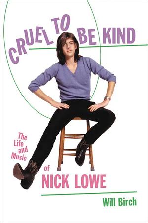 Cruel to Be Kind: The Life and Music of Nick Lowe by Will Birch