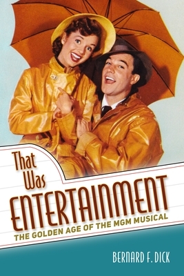 That Was Entertainment: The Golden Age of the MGM Musical by Bernard F. Dick