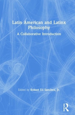 Latin American and Latinx Philosophy: A Collaborative Introduction by 