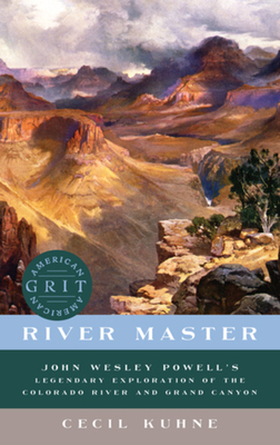 River Master: John Wesley Powell's Legendary Exploration of the Colorado River and Grand Canyon by Cecil Kuhne