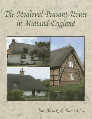 The Medieval Peasant House in Midland England by Dan Miles, Nat Alcock