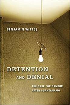 Detention and Denial: The Case for Candor after Guantánamo by Benjamin Wittes