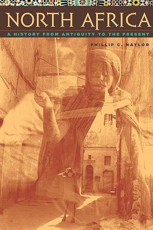 North Africa: A History from Antiquity to the Present by Phillip C. Naylor, Phillip C. Naylor